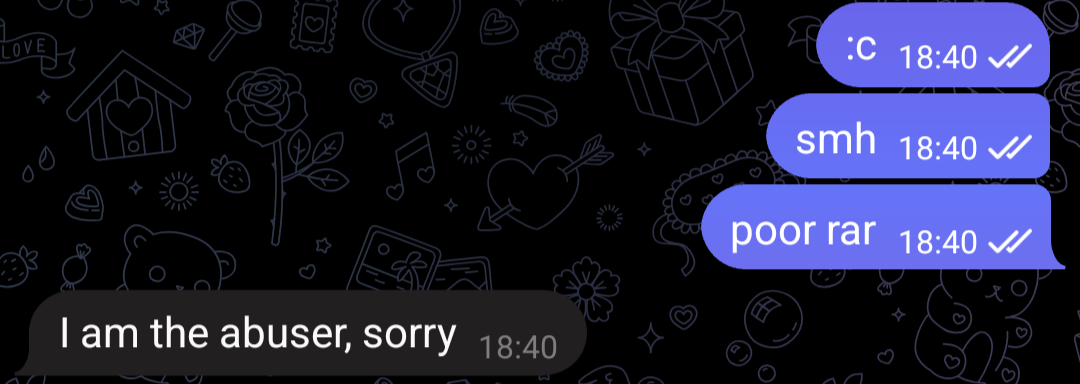 - :c
- smh
- poor rar
> I am the abuser, sorry