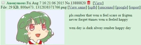 A 4chan post from anonymous
featured image is a chibi Yuuka Kazami
text reads [sic]: "pls rember that wen u feel scare or frigten never forget ttimes wen u feeled happy; wen day is dark alway rember happy day"

bit more screen reader friendly translation: "please remember that when you feel scared or frightened never forget times when you felt happy; when day is dark always remember happy day"